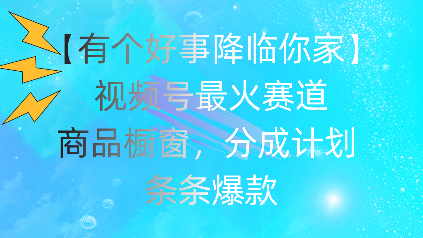 （11564期）有个好事 降临你家：视频号最火赛道，商品橱窗，分成计划 条条爆款，每…-轻创淘金网