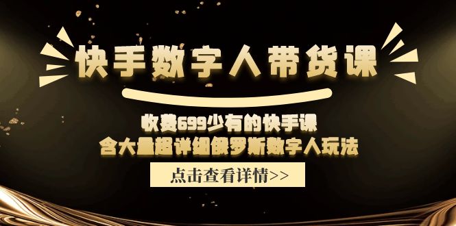 收费699少有的快手数字人带货课，含大量超详细俄罗斯数字人玩法-轻创淘金网