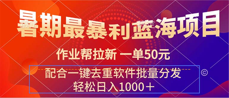 （11694期）暑期最暴利蓝海项目 作业帮拉新 一单50元 配合一键去重软件批量分发-轻创淘金网