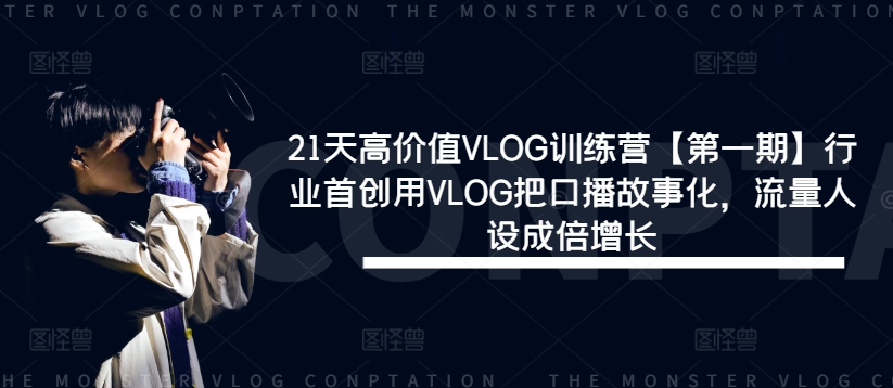 21天高价值VLOG训练营【第一期】行业首创用VLOG把口播故事化，流量人设成倍增长-轻创淘金网