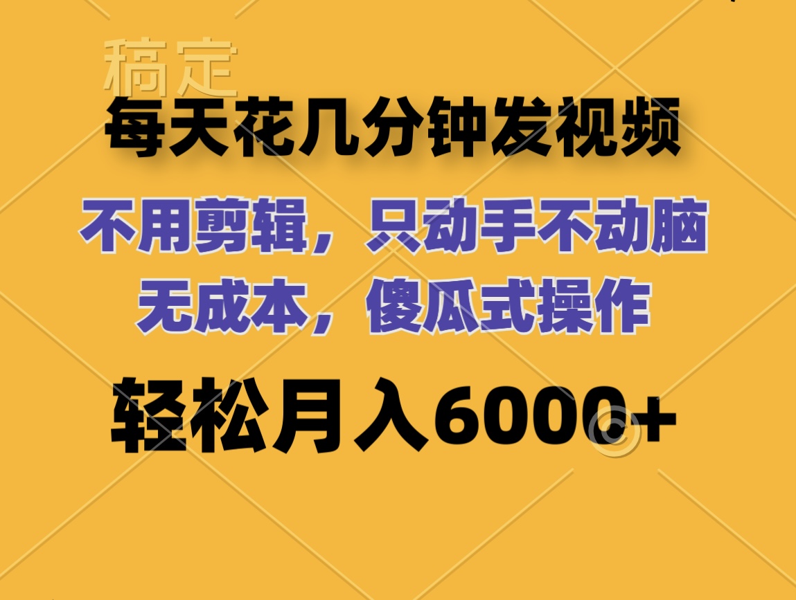 （12119期）每天花几分钟发视频 无需剪辑 动手不动脑 无成本 傻瓜式操作 轻松月入6…-轻创淘金网