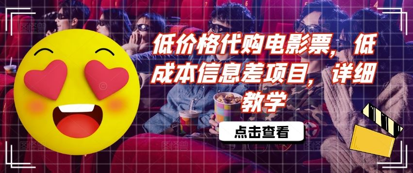 低价格代购电影票，低成本信息差项目，详细教学【揭秘】-轻创淘金网